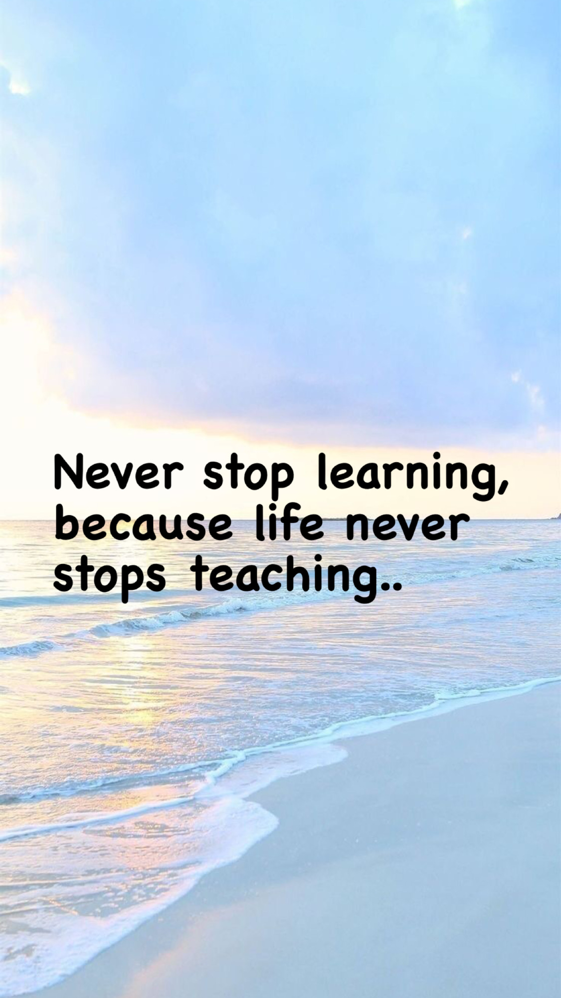 Never stop learning, because life never stops teaching