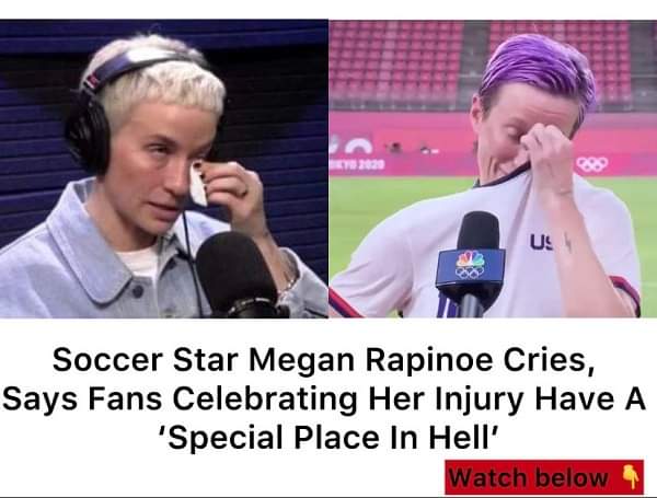 Soccer player Megan Rapinoe breaks down in tears and claims her injury celebration fans have a “special place in hell.”